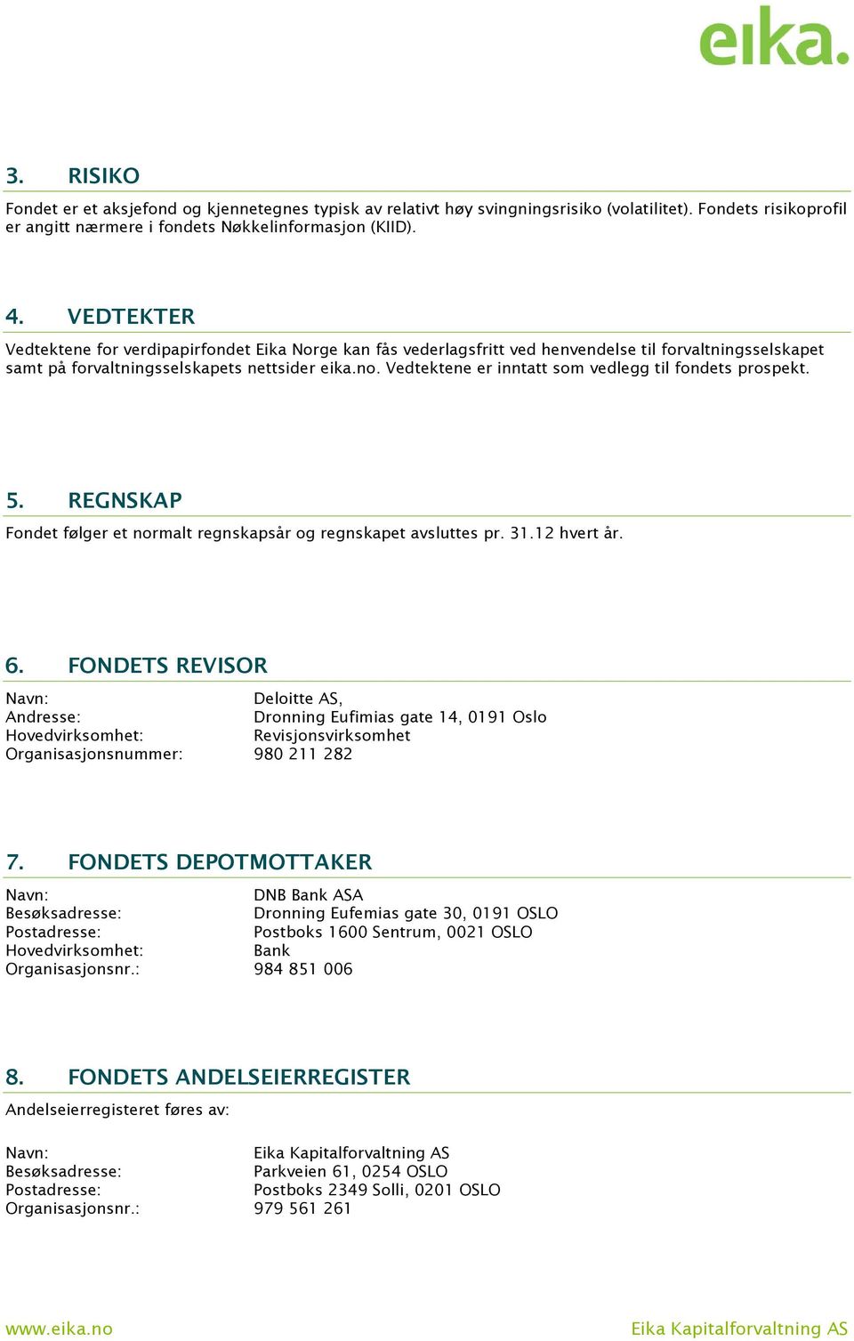 Vedtektene er inntatt som vedlegg til fondets prospekt. 5. REGNSKAP Fondet følger et normalt regnskapsår og regnskapet avsluttes pr. 31.12 hvert år. 6.