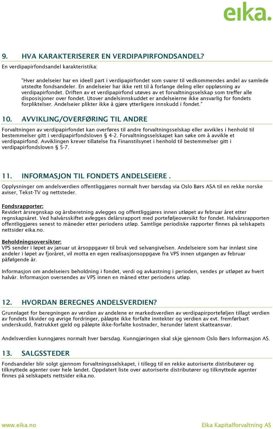 En andelseier har ikke rett til å forlange deling eller oppløsning av verdipapirfondet. Driften av et verdipapirfond utøves av et forvaltningsselskap som treffer alle disposisjoner over fondet.