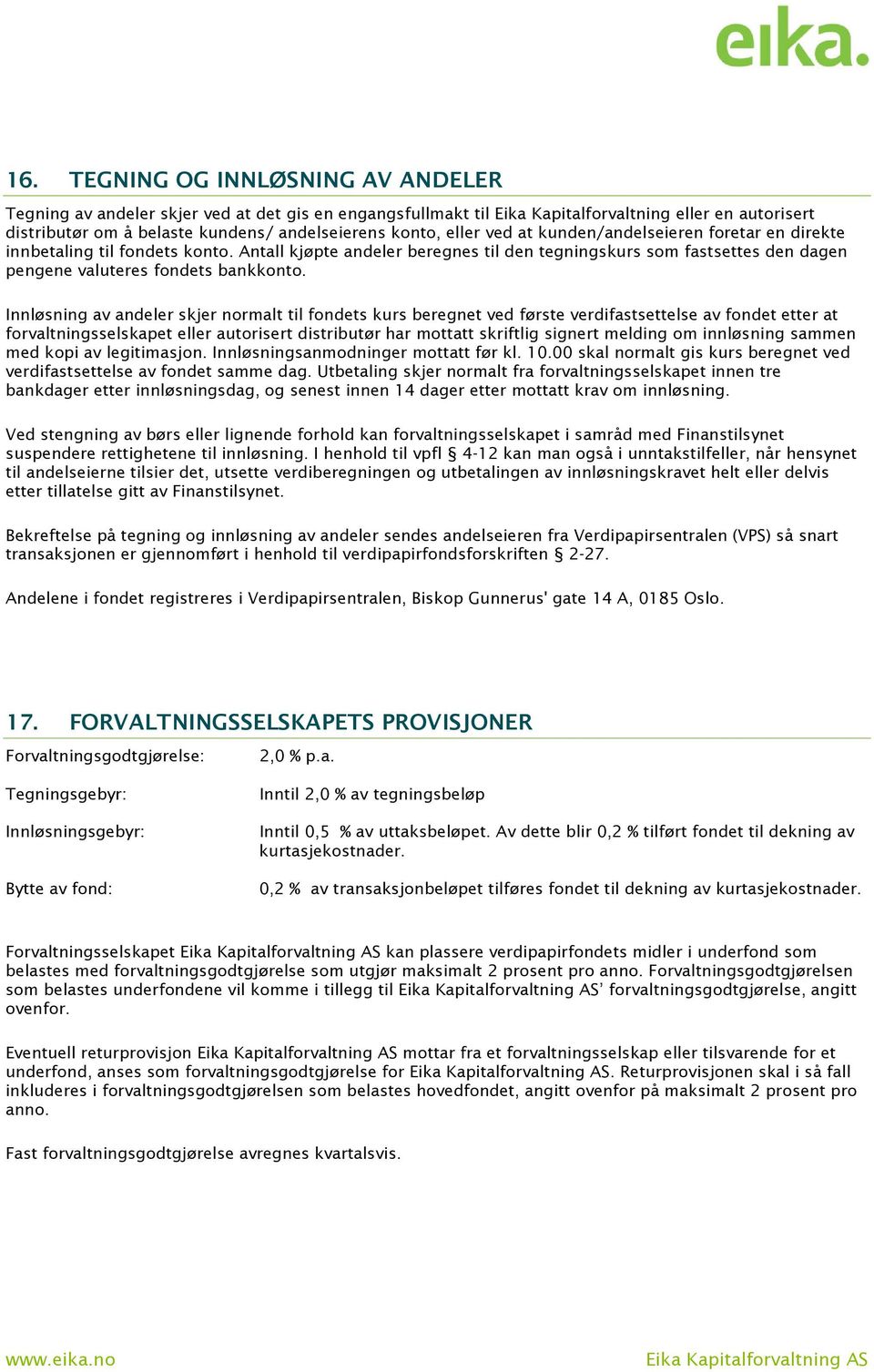 Innløsning av andeler skjer normalt til fondets kurs beregnet ved første verdifastsettelse av fondet etter at forvaltningsselskapet eller autorisert distributør har mottatt skriftlig signert melding