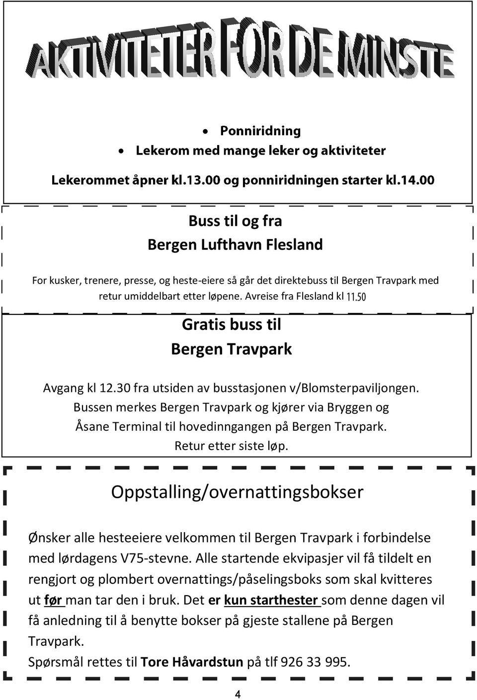 Bussen merkes Bergen Travpark og kjører via Bryggen og Åsane Terminal til hovedinngangen på Bergen Travpark. Retur etter siste løp.