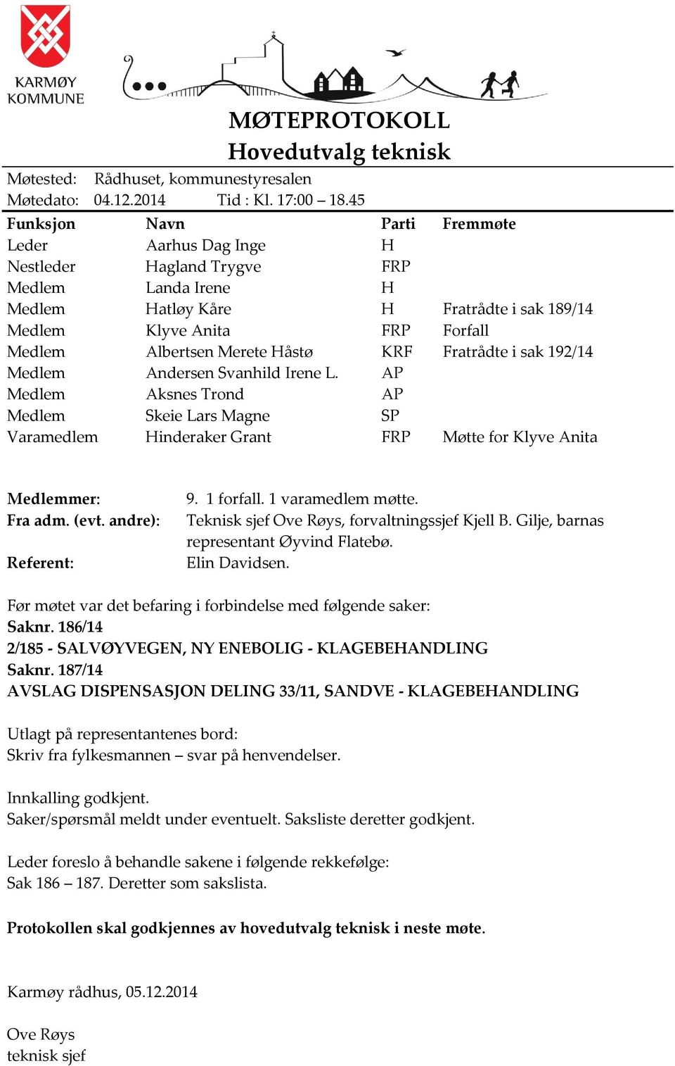 Merete Håstø KRF Fratrådte i sak 192/14 Medlem Andersen Svanhild Irene L. AP Medlem Aksnes Trond AP Medlem Skeie Lars Magne SP Varamedlem Hinderaker Grant FRP Møtte for Klyve Anita Medlemmer: Fra adm.