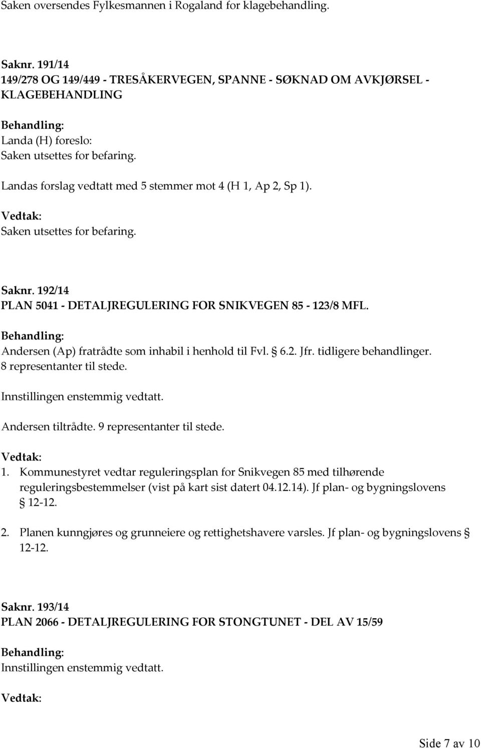 Saken utsettes for befaring. Saknr. 192/14 PLAN 5041 - DETALJREGULERING FOR SNIKVEGEN 85-123/8 MFL. Andersen (Ap) fratrådte som inhabil i henhold til Fvl. 6.2. Jfr. tidligere behandlinger.