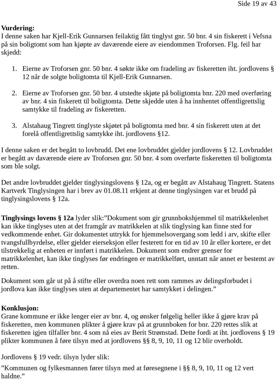 4 søkte ikke om fradeling av fiskeretten iht. jordlovens 12 når de solgte boligtomta til Kjell-Erik Gunnarsen. 2. Eierne av Troforsen gnr. 50 bnr. 4 utstedte skjøte på boligtomta bnr.