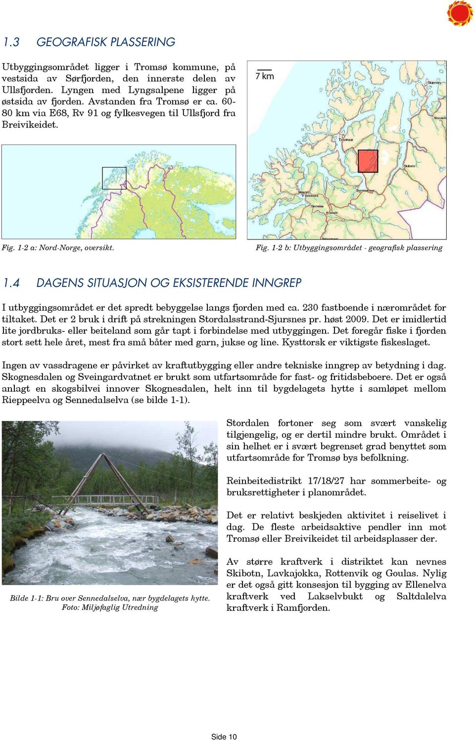 4 DAGENS SITUASJON OG EKSISTERENDE INNGREP I utbyggingsområdet er det spredt bebyggelse langs fjorden med ca. 230 fastboende i nærområdet for tiltaket.