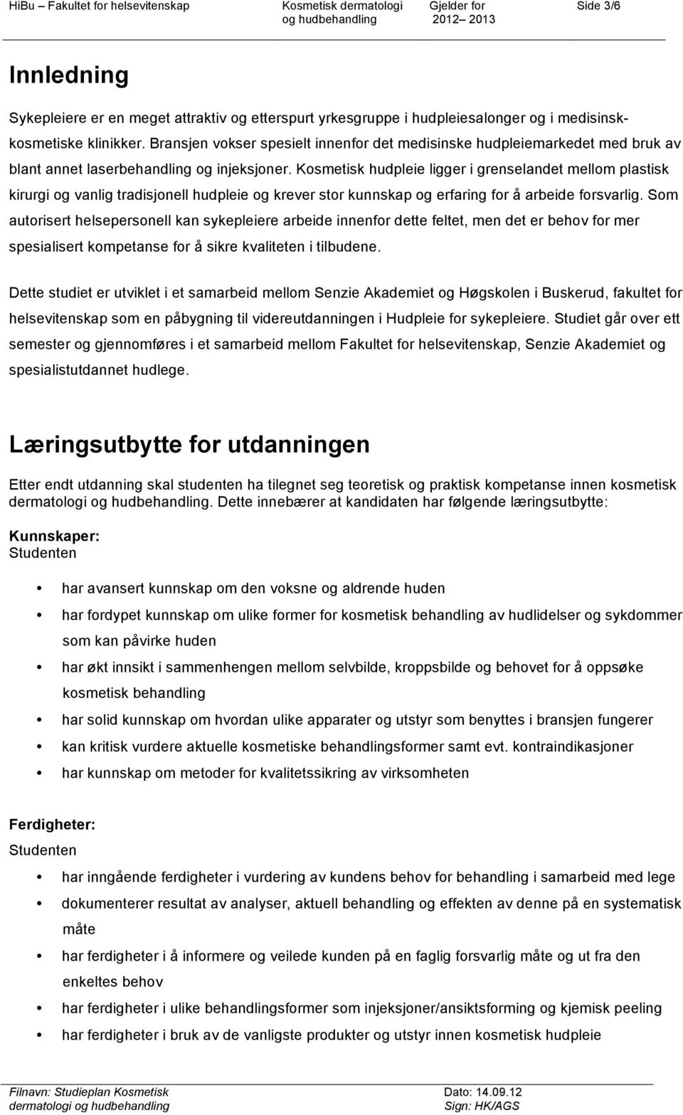 Kosmetisk hudpleie ligger i grenselandet mellom plastisk kirurgi og vanlig tradisjonell hudpleie og krever stor kunnskap og erfaring for å arbeide forsvarlig.