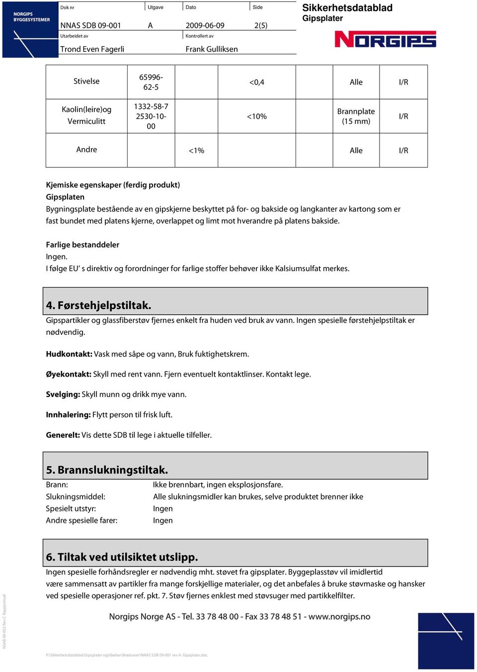 bakside. Farlige bestanddeler Ingen. I følge EU s direktiv og forordninger for farlige stoffer behøver ikke Kalsiumsulfat merkes. 4. Førstehjelpstiltak.