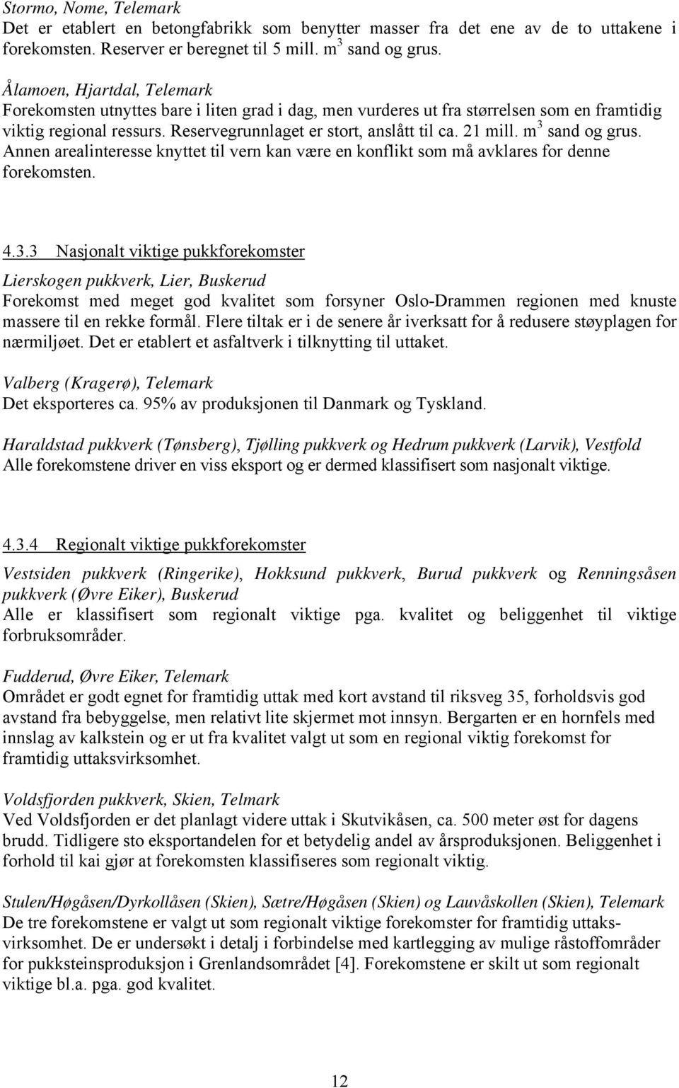 m 3 sand og grus. Annen arealinteresse knyttet til vern kan være en konflikt som må avklares for denne forekomsten. 4.3.3 Nasjonalt viktige pukkforekomster Lierskogen pukkverk, Lier, Buskerud Forekomst med meget god kvalitet som forsyner Oslo-Drammen regionen med knuste massere til en rekke formål.