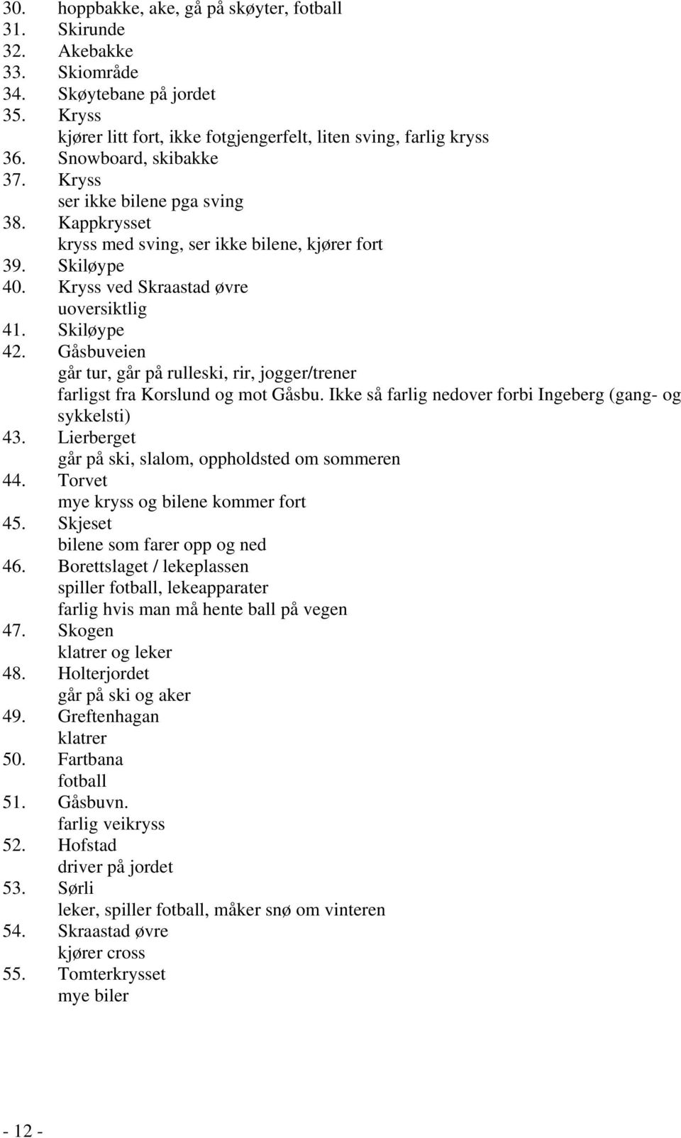 Gåsbuveien går tur, går på rulleski, rir, jogger/trener farligst fra Korslund og mot Gåsbu. Ikke så farlig nedover forbi Ingeberg (gang- og sykkelsti) 43.