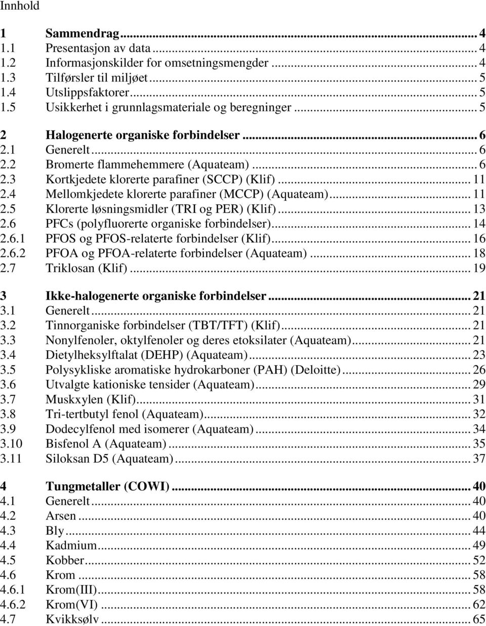 4 Mellomkjedete klorerte parafiner (MCCP) (Aquateam)... 11 2.5 Klorerte løsningsmidler (TRI og PER) (Klif)... 13 2.6 PFCs (polyfluorerte organiske forbindelser)... 14 2.6.1 PFOS og PFOS-relaterte forbindelser (Klif).