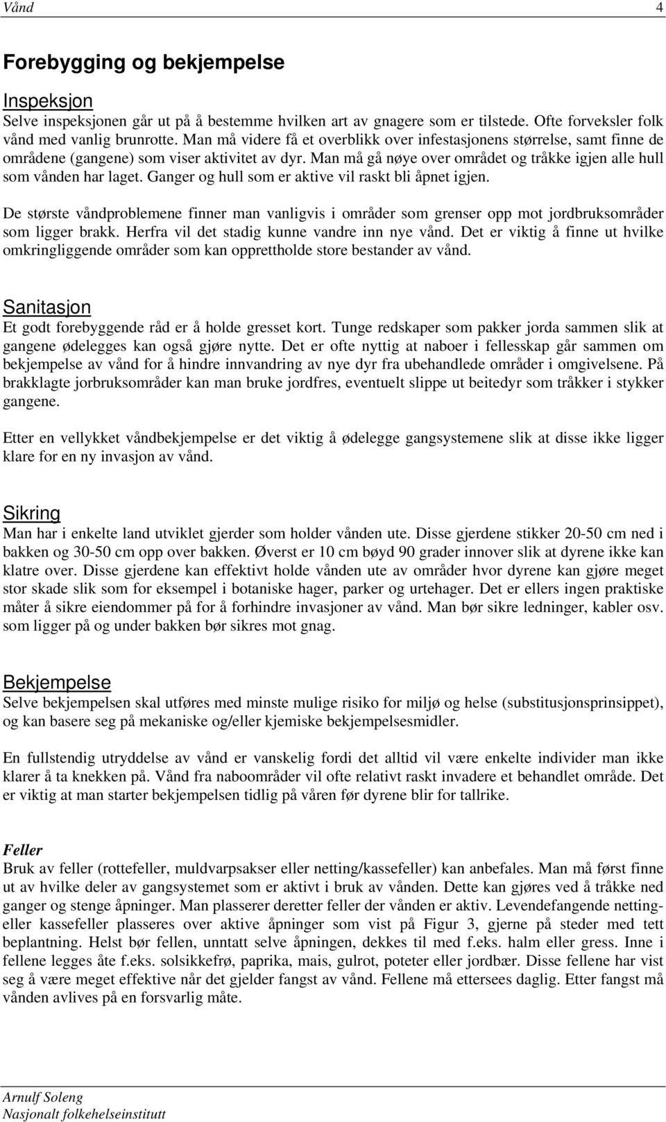 Ganger og hull som er aktive vil raskt bli åpnet igjen. De største våndproblemene finner man vanligvis i områder som grenser opp mot jordbruksområder som ligger brakk.