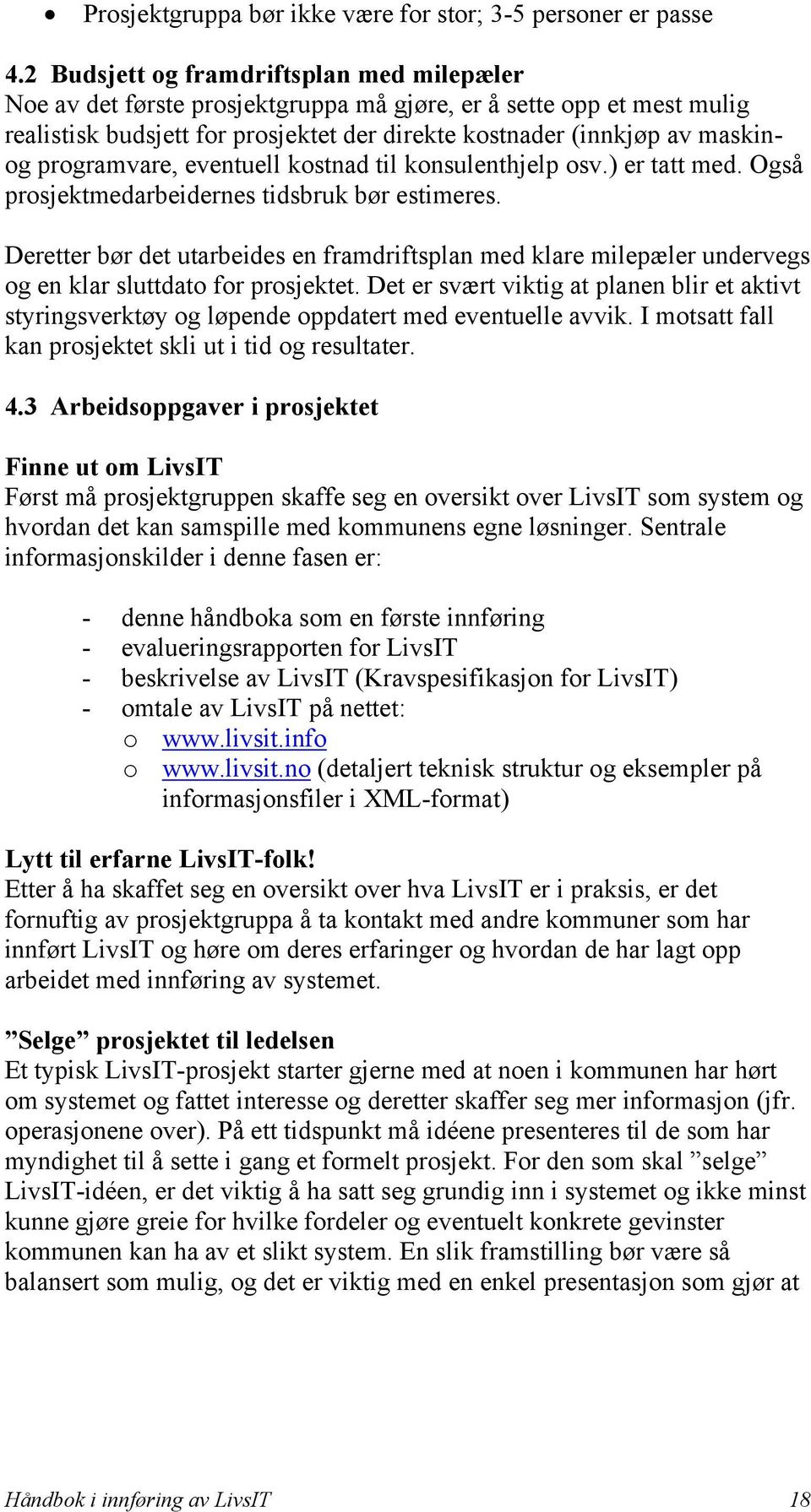 programvare, eventuell kostnad til konsulenthjelp osv.) er tatt med. Også prosjektmedarbeidernes tidsbruk bør estimeres.