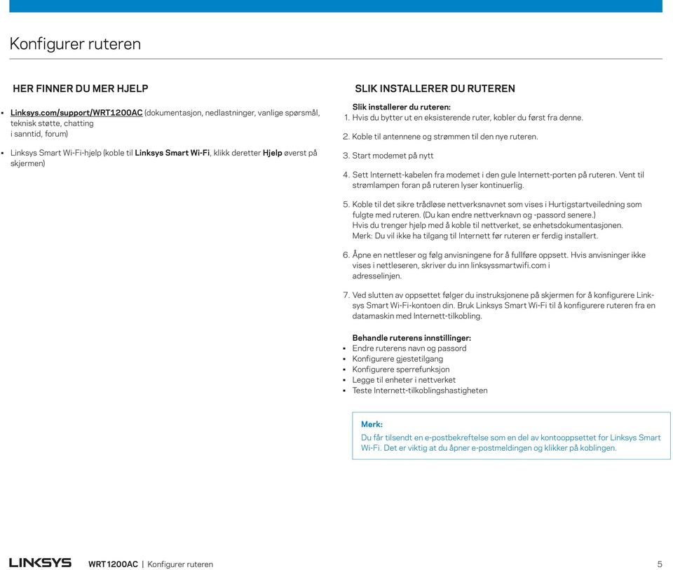 på skjermen) SLIK INSTALLERER DU RUTEREN Slik installerer du ruteren: 1. Hvis du bytter ut en eksisterende ruter, kobler du først fra denne. 2. Koble til antennene og strømmen til den nye ruteren. 3.
