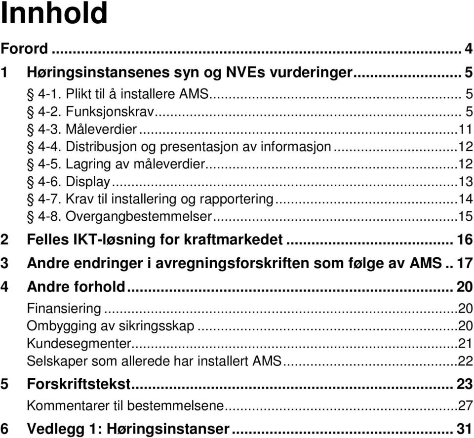 Overgangbestemmelser...15 2 Felles IKT-løsning for kraftmarkedet... 16 3 Andre endringer i avregningsforskriften som følge av AMS.. 17 4 Andre forhold.