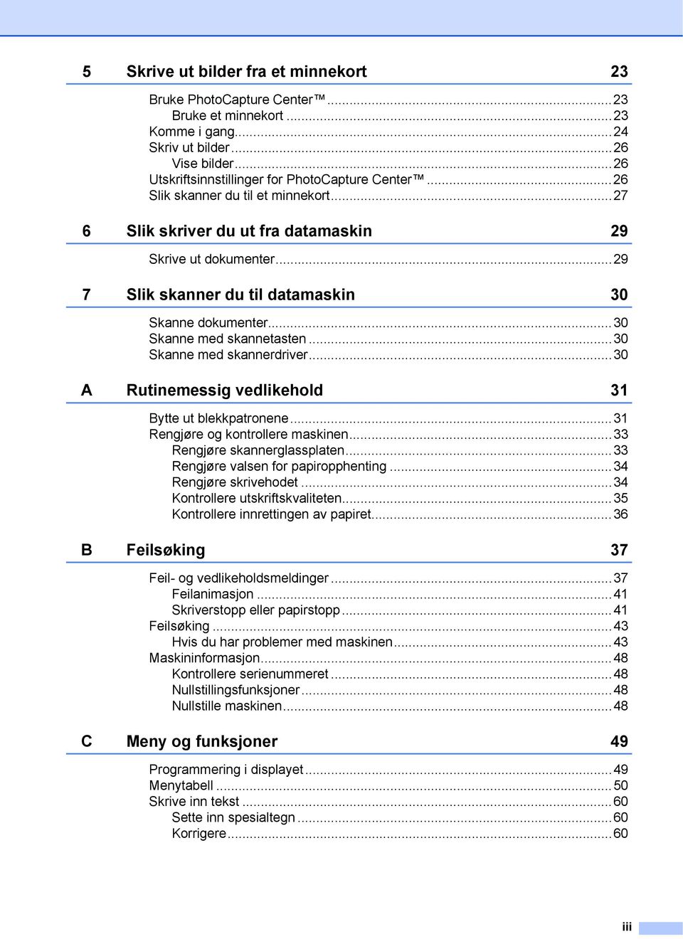 ..30 Skanne med skannerdriver...30 A Rutinemessig vedlikehold 3 Bytte ut blekkpatronene...3 Rengjøre og kontrollere maskinen...33 Rengjøre skannerglassplaten...33 Rengjøre valsen for papiropphenting.