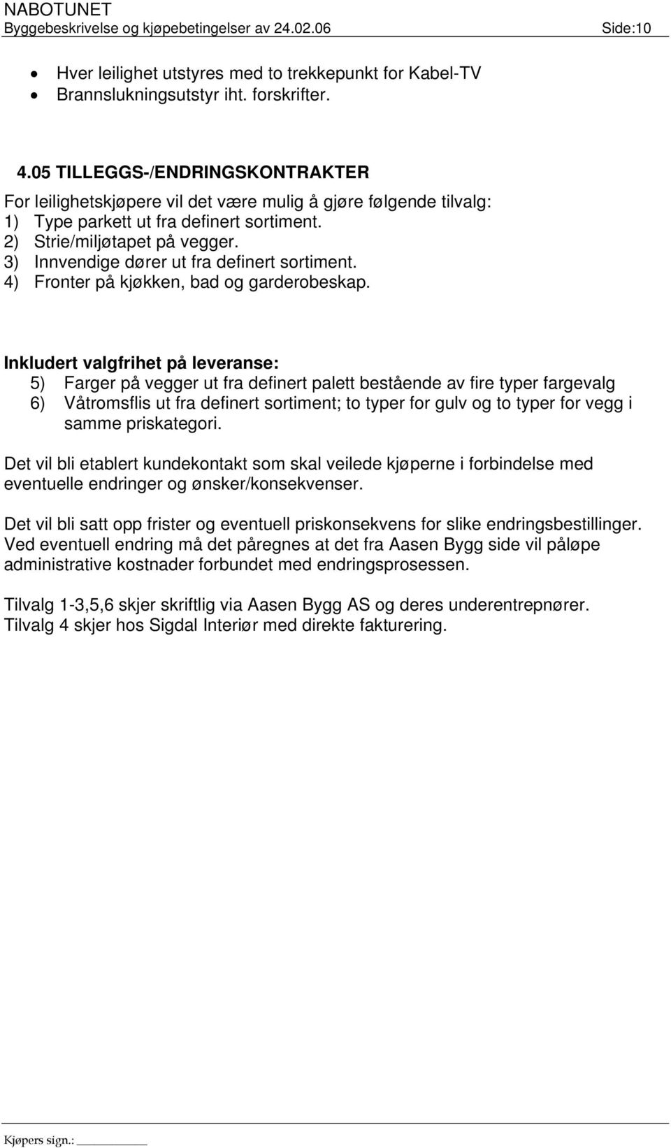 3) Innvendige dører ut fra definert sortiment. 4) Fronter på kjøkken, bad og garderobeskap.