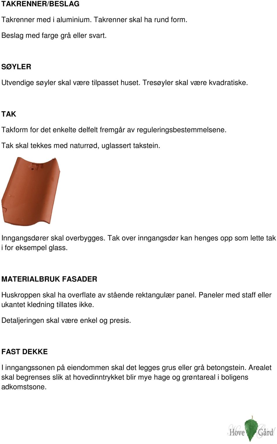 Tak over inngangsdør kan henges opp som lette tak i for eksempel glass. MATERIALBRUK FASADER Huskroppen skal ha overflate av stående rektangulær panel.