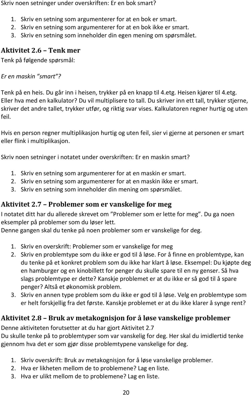 etg. Heisen kjører til 4.etg. Eller hva med en kalkulator? Du vil multiplisere to tall. Du skriver inn ett tall, trykker stjerne, skriver det andre tallet, trykker utfør, og riktig svar vises.