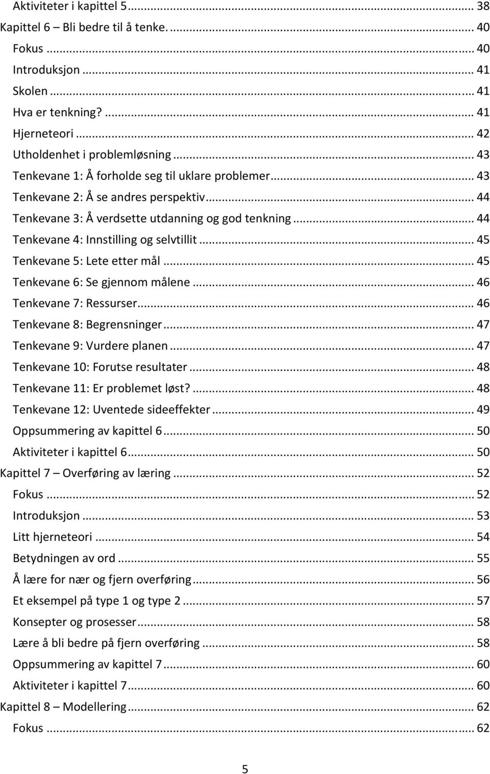 .. 45 Tenkevane 5: Lete etter mål... 45 Tenkevane 6: Se gjennom målene... 46 Tenkevane 7: Ressurser... 46 Tenkevane 8: Begrensninger... 47 Tenkevane 9: Vurdere planen.