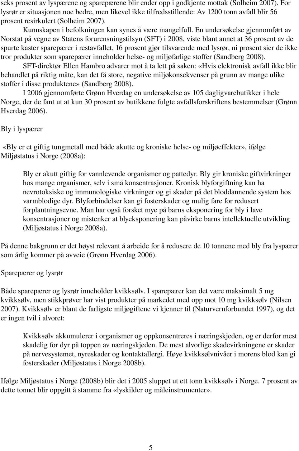 En undersøkelse gjennomført av Norstat på vegne av Statens forurensningstilsyn (SFT) i 2008, viste blant annet at 36 prosent av de spurte kaster sparepærer i restavfallet, 16 prosent gjør tilsvarende