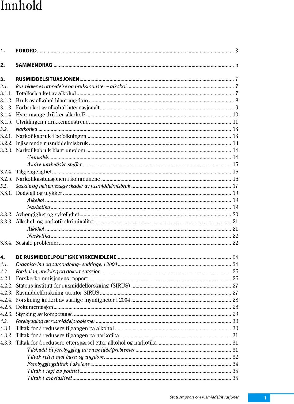 .. 13 3.2.3. Narkotikabruk blant ungdom... 14 Cannabis... 14 Andre narkotiske stoffer... 15 3.2.4. Tilgjengelighet... 16 3.2.5. Narkotikasituasjonen i kommunene... 16 3.3. Sosiale og helsemessige skader av rusmiddelmisbruk.