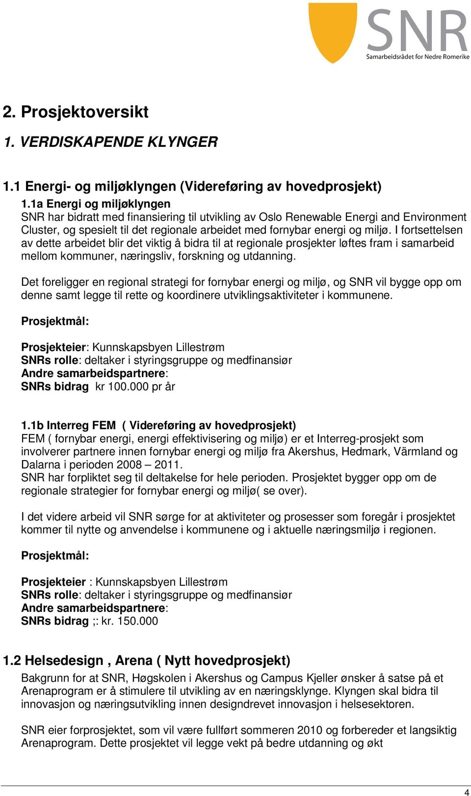 I fortsettelsen av dette arbeidet blir det viktig å bidra til at regionale prosjekter løftes fram i samarbeid mellom kommuner, næringsliv, forskning og utdanning.