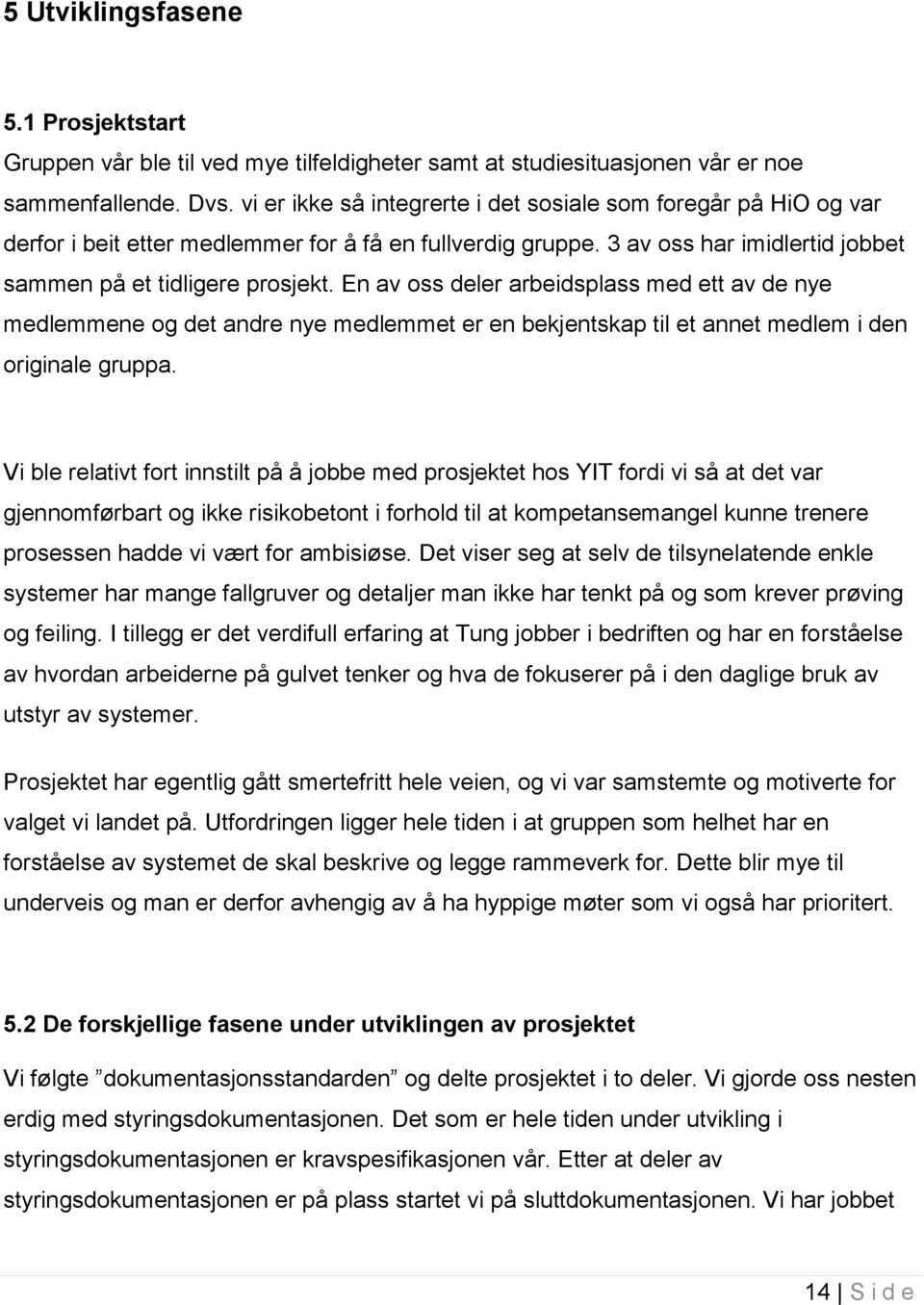 En av oss deler arbeidsplass med ett av de nye medlemmene og det andre nye medlemmet er en bekjentskap til et annet medlem i den originale gruppa.