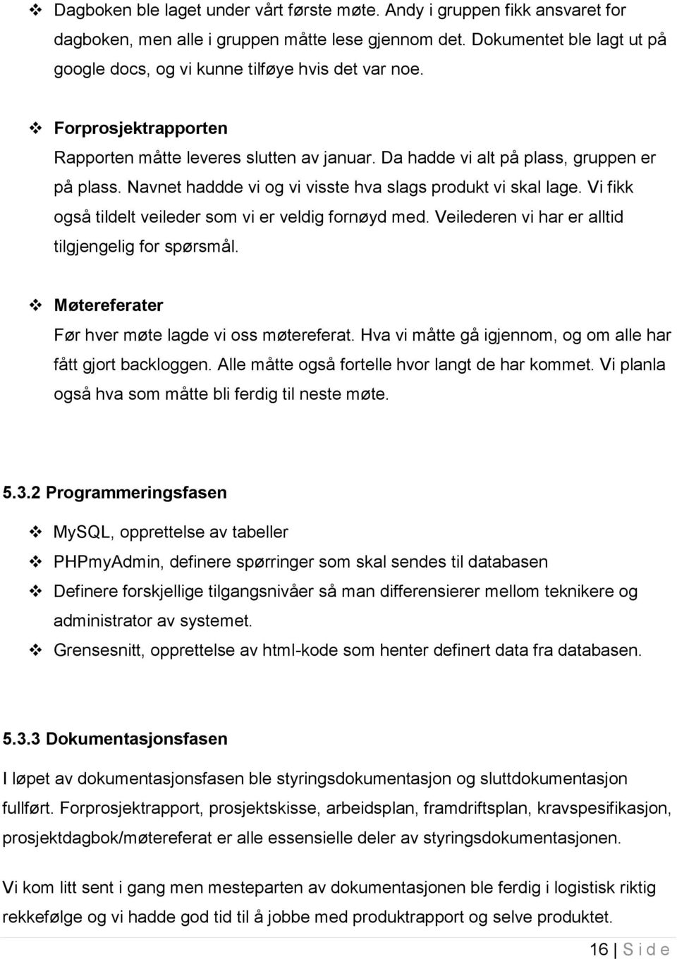 Navnet haddde vi og vi visste hva slags produkt vi skal lage. Vi fikk også tildelt veileder som vi er veldig fornøyd med. Veilederen vi har er alltid tilgjengelig for spørsmål.