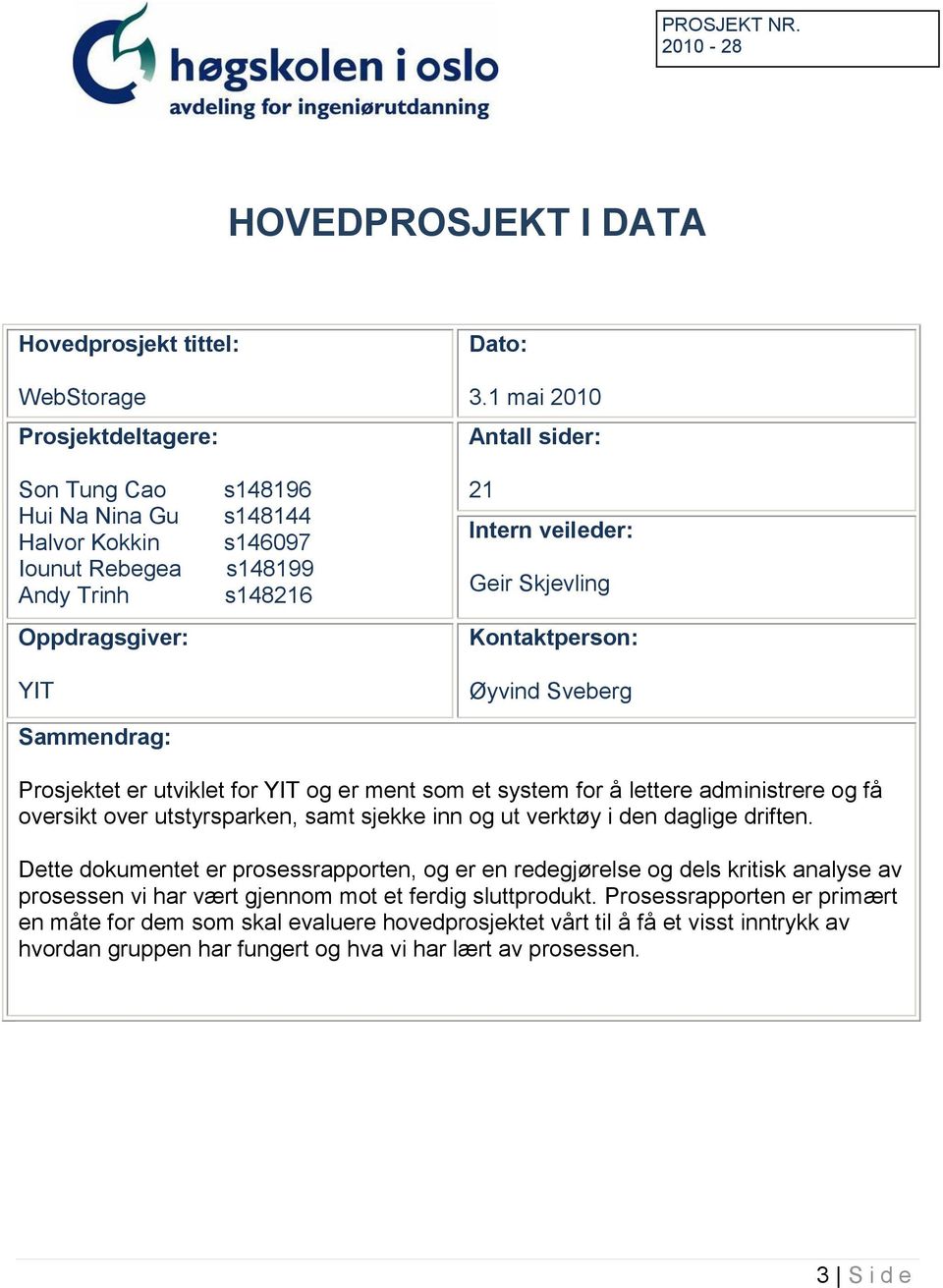 Kontaktperson: Øyvind Sveberg Prosjektet er utviklet for YIT og er ment som et system for å lettere administrere og få oversikt over utstyrsparken, samt sjekke inn og ut verktøy i den daglige driften.