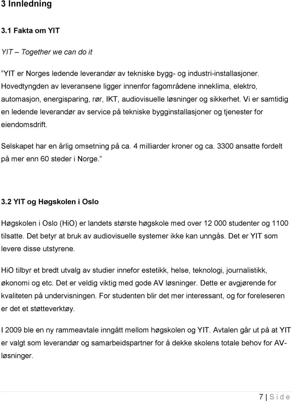 Vi er samtidig en ledende leverandør av service på tekniske bygginstallasjoner og tjenester for eiendomsdrift. Selskapet har en årlig omsetning på ca. 4 milliarder kroner og ca.