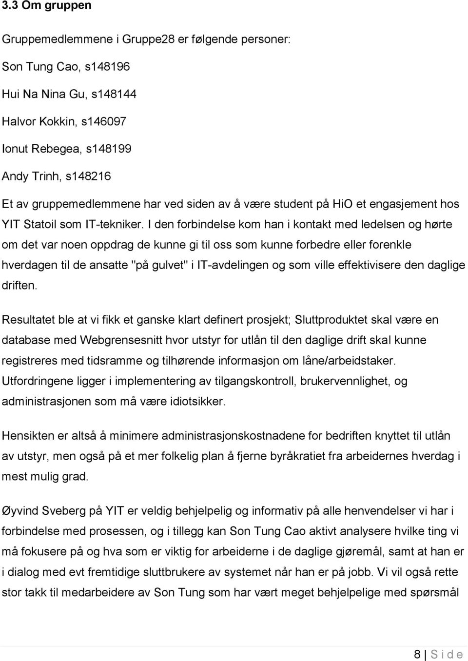 I den forbindelse kom han i kontakt med ledelsen og hørte om det var noen oppdrag de kunne gi til oss som kunne forbedre eller forenkle hverdagen til de ansatte "på gulvet" i IT-avdelingen og som