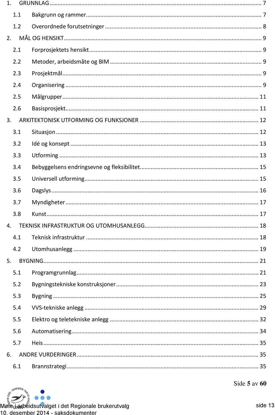 .. 15 3.5 Universell utforming... 15 3.6 Dagslys... 16 3.7 Myndigheter... 17 3.8 Kunst... 17 4. TEKNISK INFRASTRUKTUR OG UTOMHUSANLEGG... 18 4.1 Teknisk infrastruktur... 18 4.2 Utomhusanlegg... 19 5.