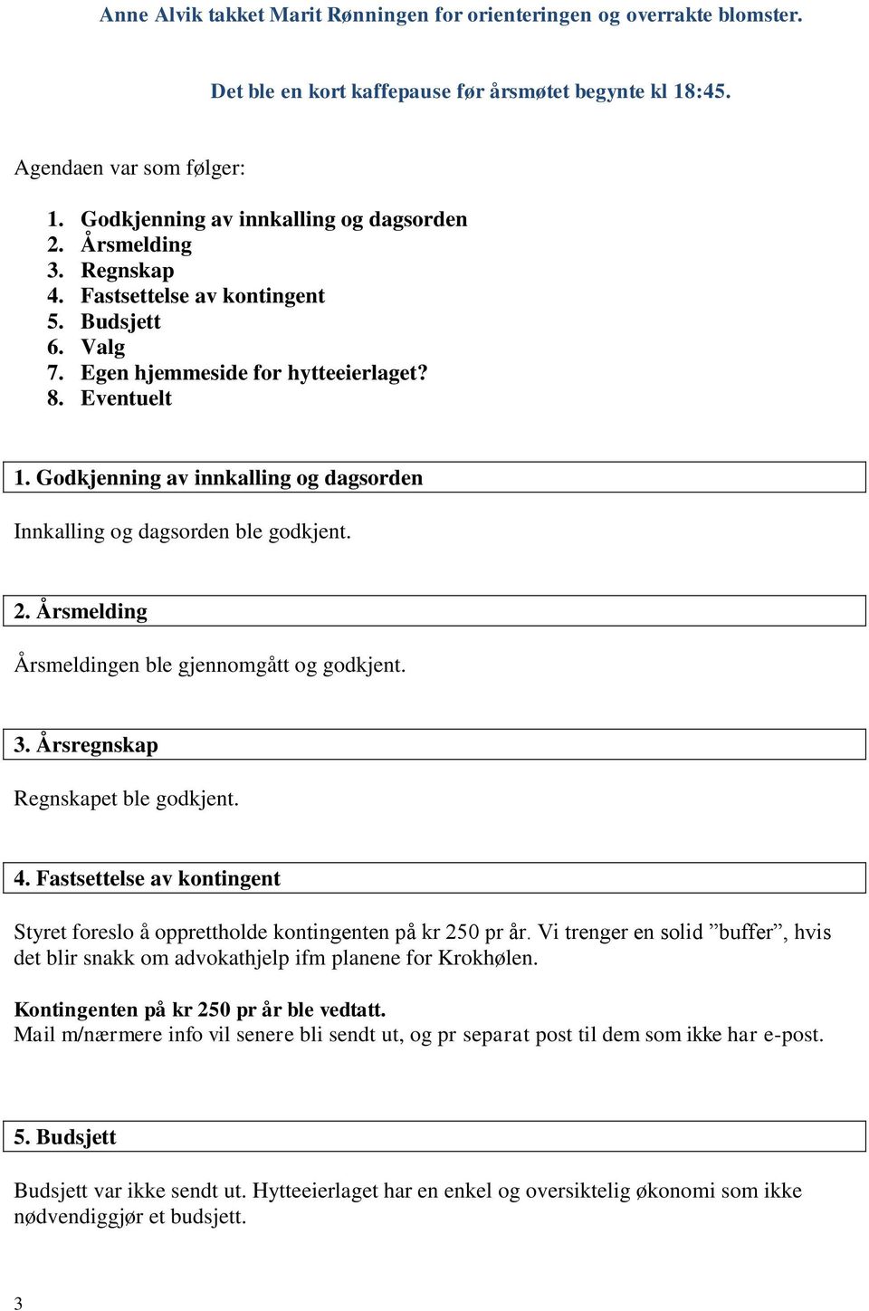 Godkjenning av innkalling og dagsorden Innkalling og dagsorden ble godkjent. 2. Årsmelding Årsmeldingen ble gjennomgått og godkjent. 3. Årsregnskap Regnskapet ble godkjent. 4.