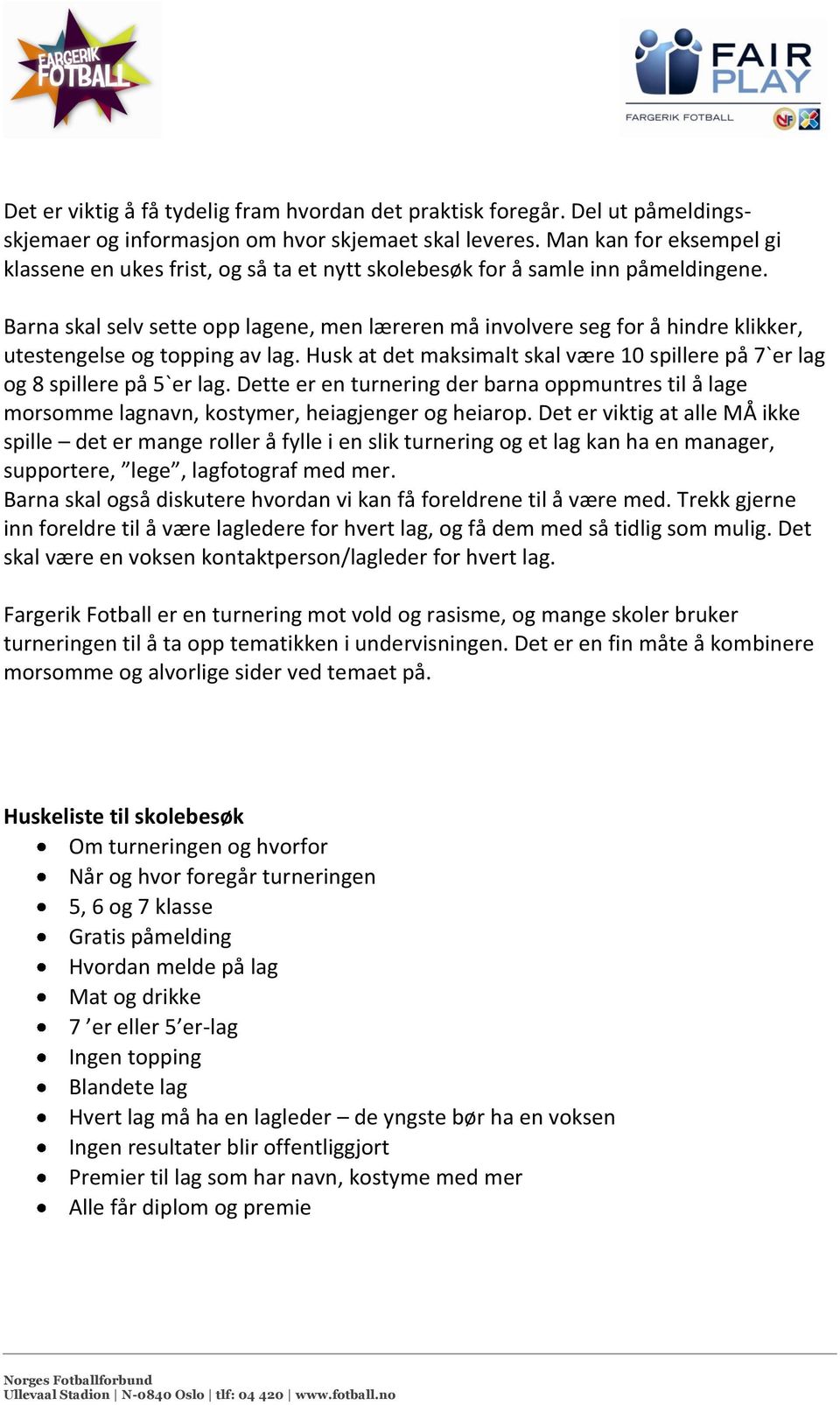 Barna skal selv sette opp lagene, men læreren må involvere seg for å hindre klikker, utestengelse og topping av lag. Husk at det maksimalt skal være 10 spillere på 7`er lag og 8 spillere på 5`er lag.