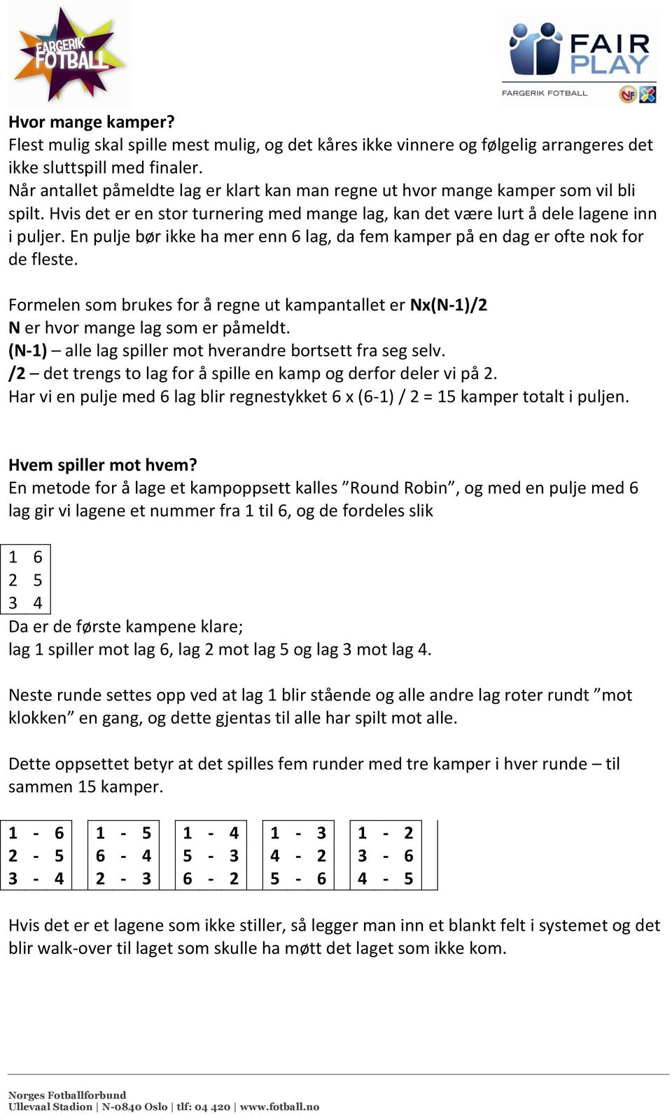 En pulje bør ikke ha mer enn 6 lag, da fem kamper på en dag er ofte nok for de fleste. Formelen som brukes for å regne ut kampantallet er Nx(N-1)/2 N er hvor mange lag som er påmeldt.