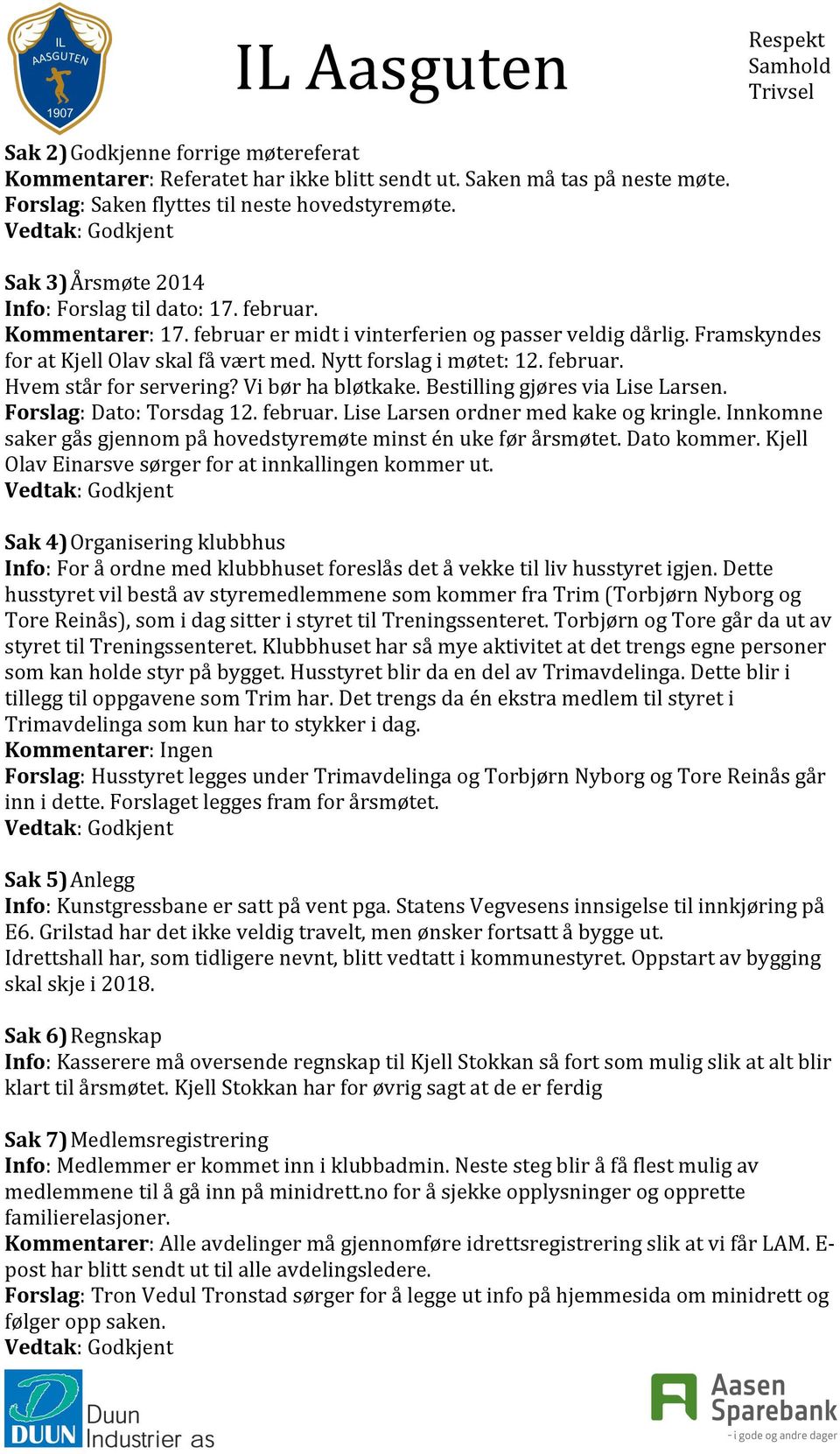 Vi bør ha bløtkake. Bestilling gjøres via Lise Larsen. Forslag: Dato: Torsdag 12. februar. Lise Larsen ordner med kake og kringle. Innkomne saker gås gjennom på minst én uke før årsmøtet. Dato kommer.