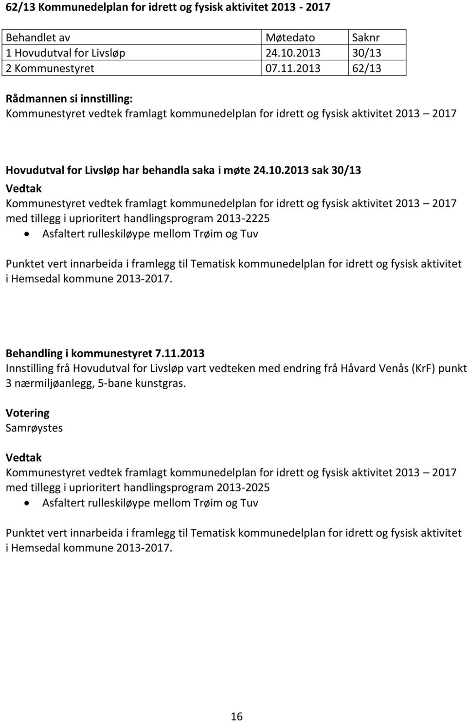 2013 sak 30/13 Kommunestyret vedtek framlagt kommunedelplan for idrett og fysisk aktivitet 2013 2017 med tillegg i uprioritert handlingsprogram 2013-2225 Asfaltert rulleskiløype mellom Trøim og Tuv