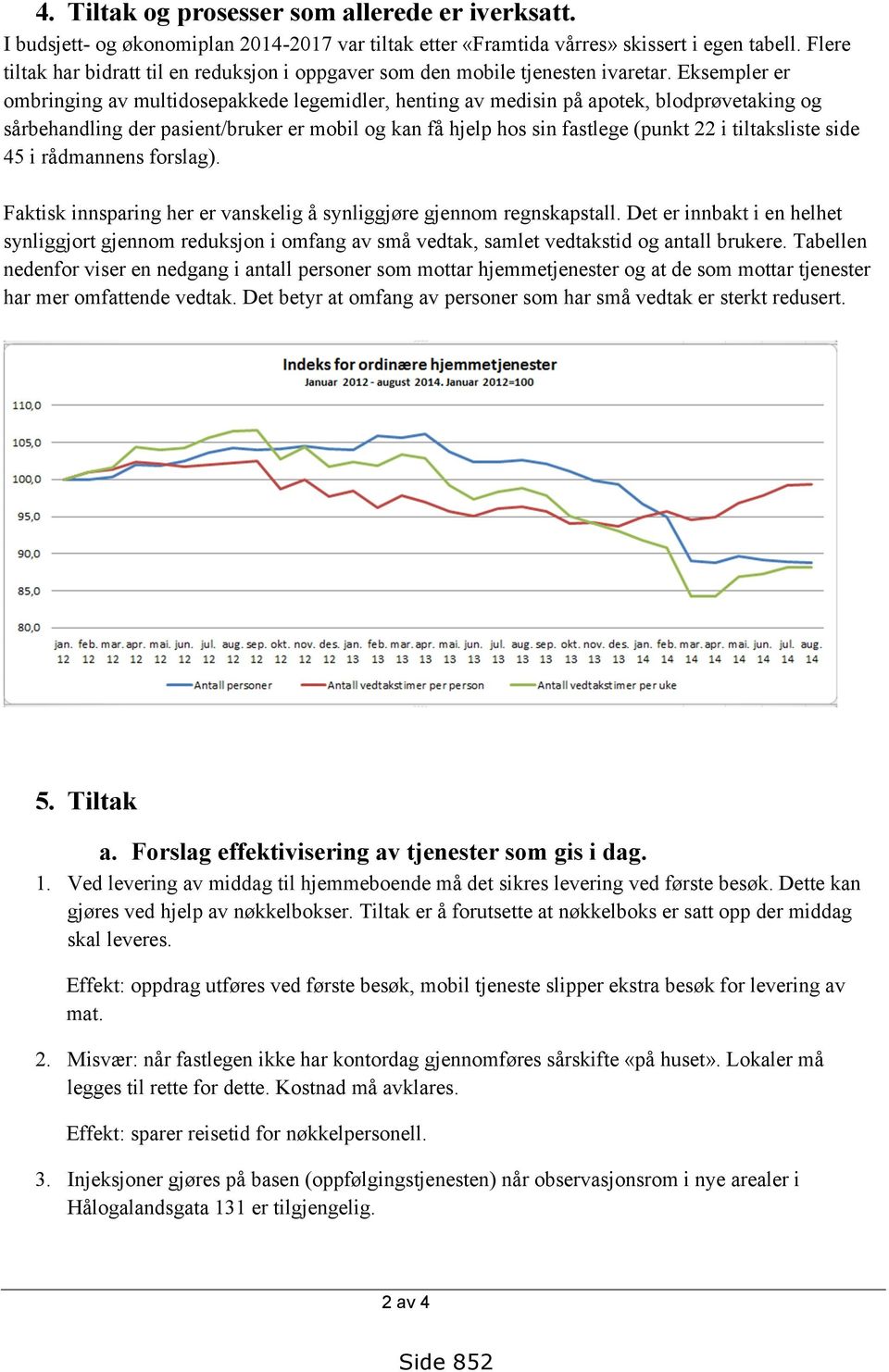 Eksempler er ombringing av multidosepakkede legemidler, henting av medisin på apotek, blodprøvetaking og sårbehandling der pasient/bruker er mobil og kan få hjelp hos sin fastlege (punkt 22 i