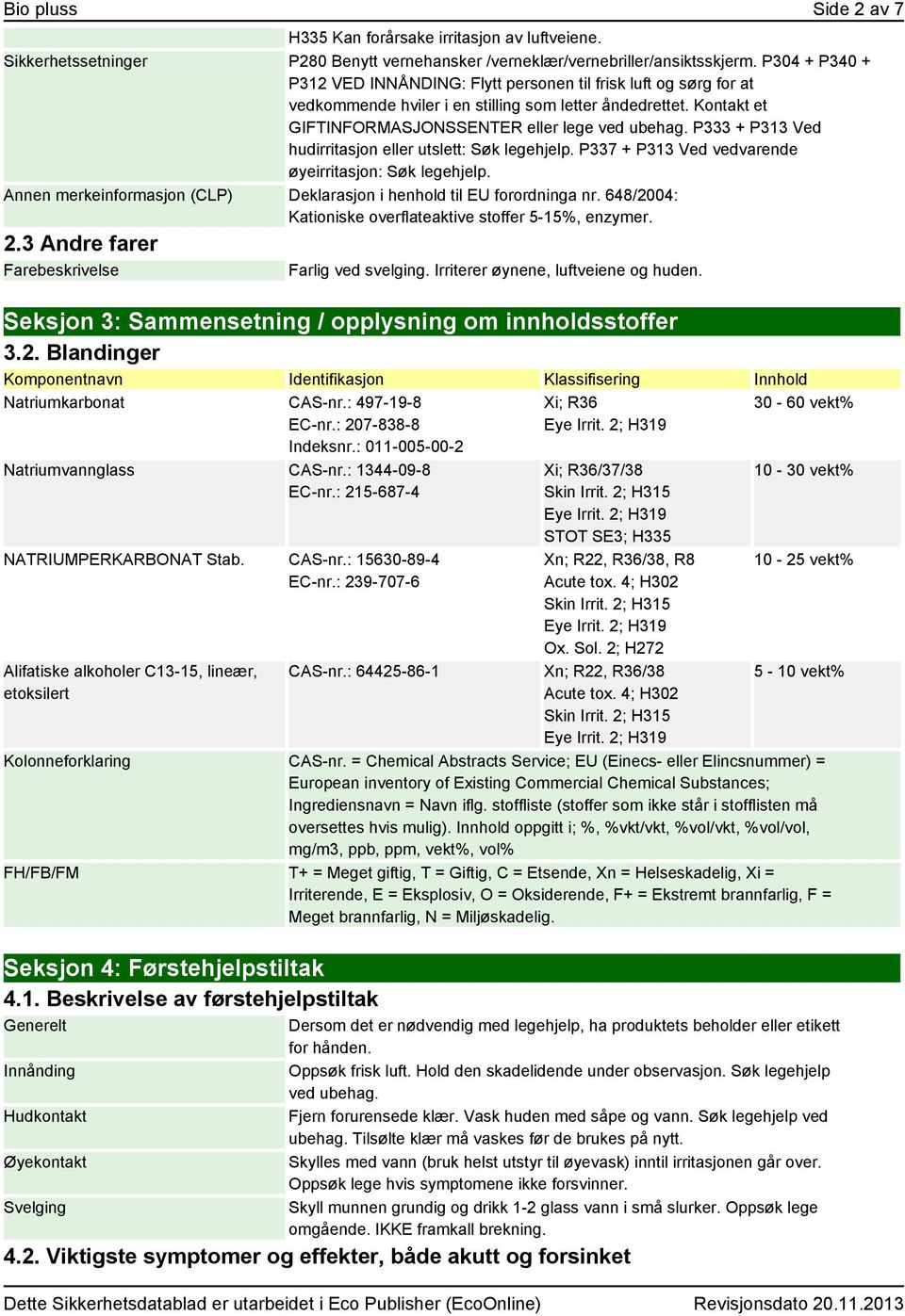 P333 + P313 Ved hudirritasjon eller utslett: Søk legehjelp. P337 + P313 Ved vedvarende øyeirritasjon: Søk legehjelp. Annen merkeinformasjon (CLP) Deklarasjon i henhold til EU forordninga nr.
