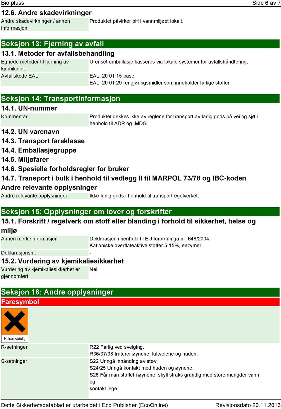 EAL: 20 01 15 baser EAL: 20 01 29 rengjøringsmidler som inneholder farlige stoffer Produktet dekkes ikke av reglene for transport av farlig gods på vei og sjø i henhold til ADR og IMDG. 14.2. UN varenavn 14.