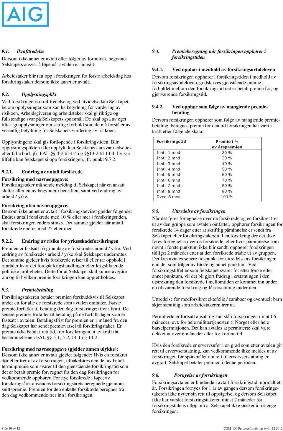 Opplysningsplikt Ved forsikringens ikrafttredelse og ved utvidelse kan Selskapet be om opplysninger som kan ha betydning for vurdering av risikoen.