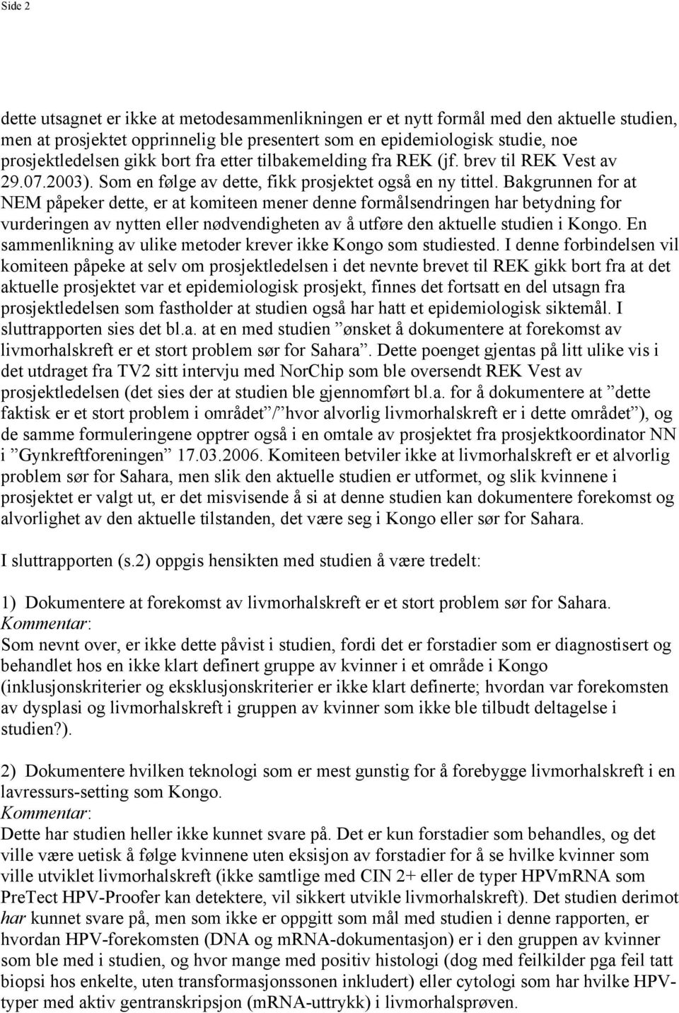 Bakgrunnen for at NEM påpeker dette, er at komiteen mener denne formålsendringen har betydning for vurderingen av nytten eller nødvendigheten av å utføre den aktuelle studien i Kongo.