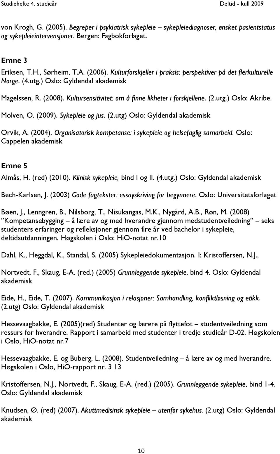 Molven, O. (2009). Sykepleie og jus. (2.utg) Oslo: Gyldendal akademisk Orvik, A. (2004). Organisatorisk kompetanse: i sykepleie og helsefaglig samarbeid. Oslo: Cappelen akademisk Emne 5 Almås, H.