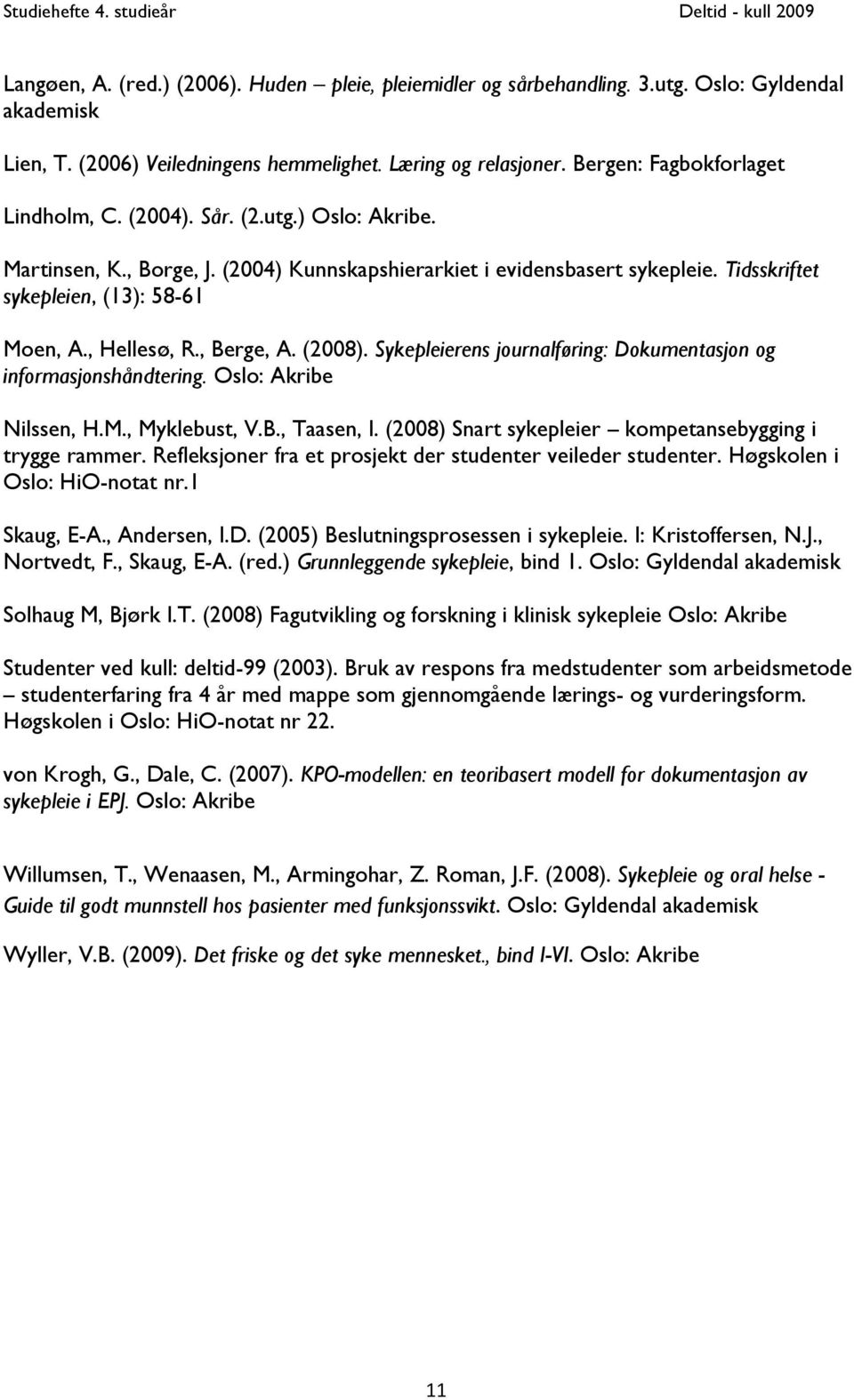 , Hellesø, R., Berge, A. (2008). Sykepleierens journalføring: Dokumentasjon og informasjonshåndtering. Oslo: Akribe Nilssen, H.M., Myklebust, V.B., Taasen, I.