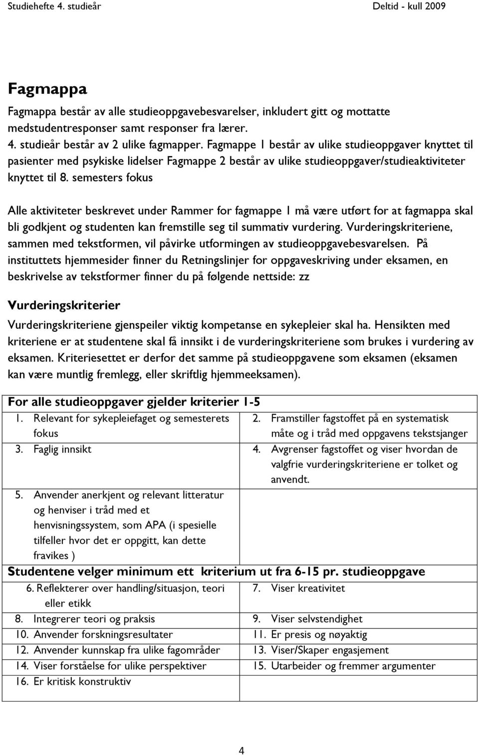 semesters fokus Alle aktiviteter beskrevet under Rammer for fagmappe 1 må være utført for at fagmappa skal bli godkjent og studenten kan fremstille seg til summativ vurdering.