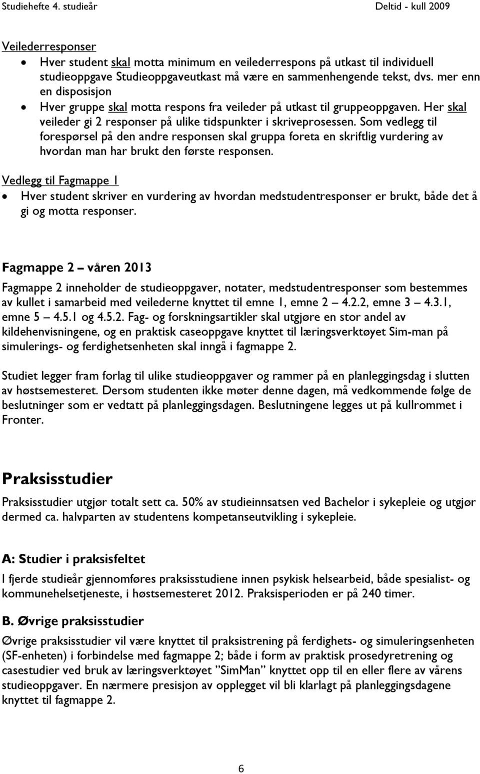 Som vedlegg til forespørsel på den andre responsen skal gruppa foreta en skriftlig vurdering av hvordan man har brukt den første responsen.