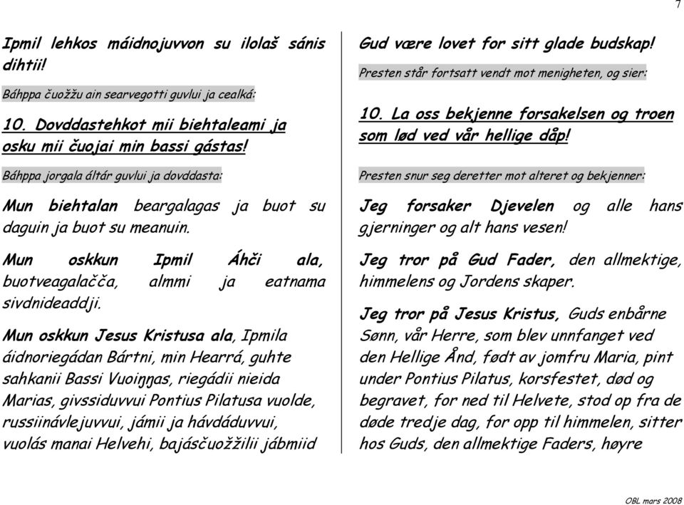 Mun oskkun Jesus Kristusa ala, Ipmila áidnoriegádan Bártni, min Hearrá, guhte sahkanii Bassi Vuoiŋŋas, riegádii nieida Marias, givssiduvvui Pontius Pilatusa vuolde, russiinávlejuvvui, jámii ja