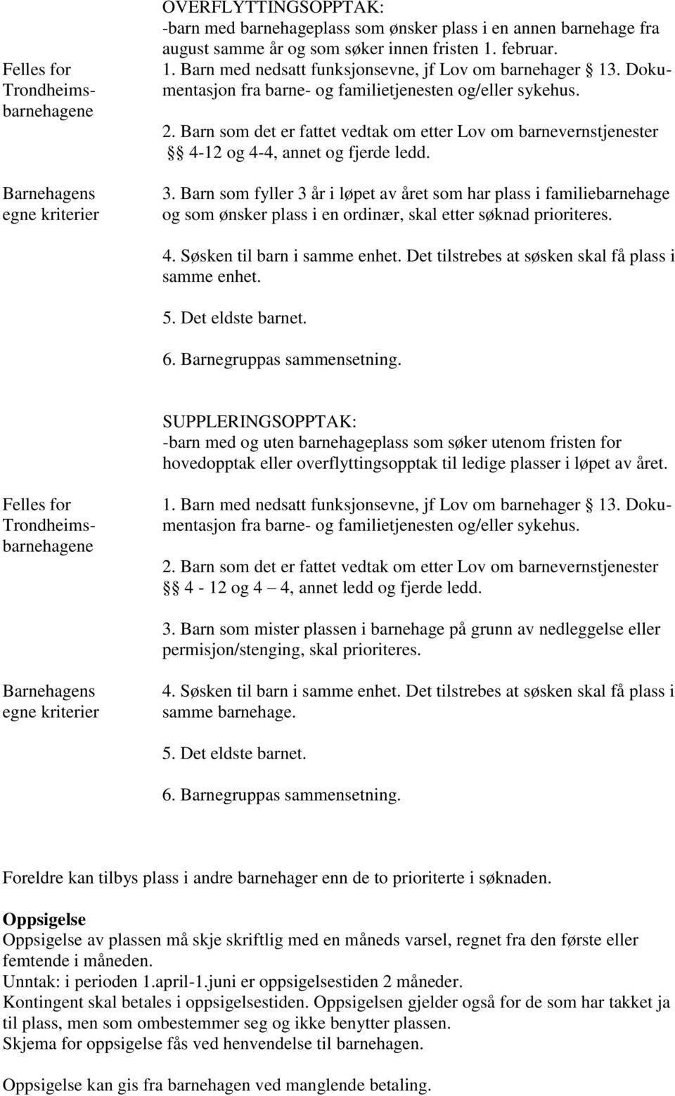 Barn som fyller 3 år i løpet av året som har plass i familiebarnehage og som ønsker plass i en ordinær, skal etter søknad prioriteres. 4. Søsken til barn i samme enhet.