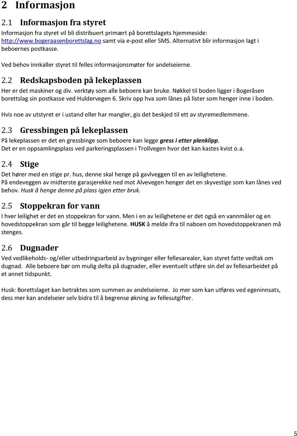 verktøy som alle beboere kan bruke. Nøkkel til boden ligger i Bogeråsen borettslag sin postkasse ved Huldervegen 6. Skriv opp hva som lånes på lister som henger inne i boden.