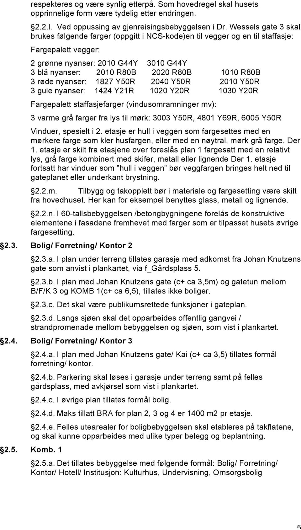 R80B 3 røde nyanser: 1827 Y50R 2040 Y50R 2010 Y50R 3 gule nyanser: 1424 Y21R 1020 Y20R 1030 Y20R Fargepalett staffasjefarger (vindusomramninger mv): 3 varme grå farger fra lys til mørk: 3003 Y50R,