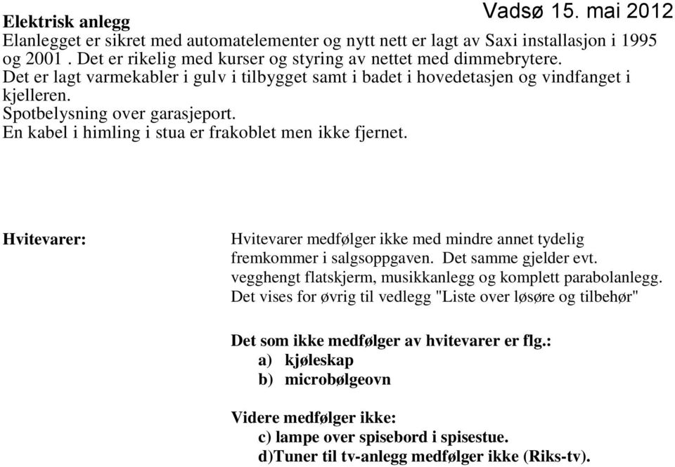 Hvitevarer: Hvitevarer medfølger ikke med mindre annet tydelig fremkommer i salgsoppgaven. Det samme gjelder evt. vegghengt flatskjerm, musikkanlegg og komplett parabolanlegg.